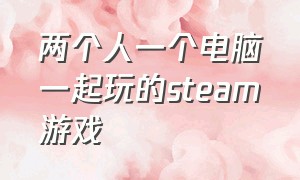 两个人一个电脑一起玩的steam游戏