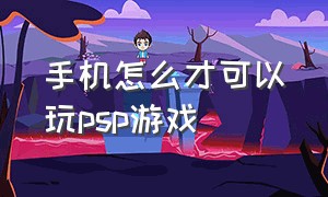 手机怎么才可以玩psp游戏