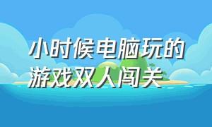 小时候电脑玩的游戏双人闯关