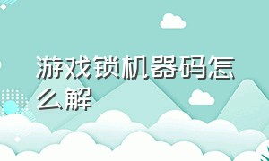 游戏锁机器码怎么解