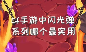 cf手游中闪光弹系列哪个最实用