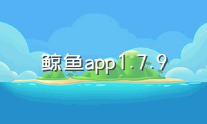 鲸鱼app1.7.9