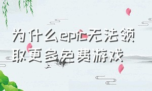 为什么epic无法领取更多免费游戏（epic为什么没有办法领取免费游戏）