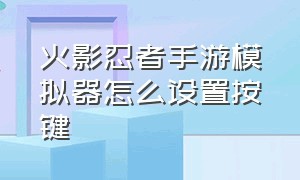 火影忍者手游模拟器怎么设置按键