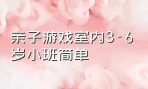 亲子游戏室内3-6岁小班简单（亲子游戏室内 幼儿园小班）