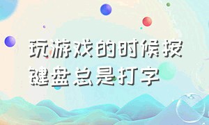 玩游戏的时候按键盘总是打字