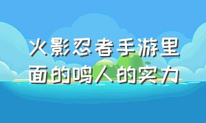 火影忍者手游里面的鸣人的实力（火影忍者手游鸣人一共有几种形态）