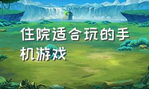 住院适合玩的手机游戏（住院可以玩游戏吗）