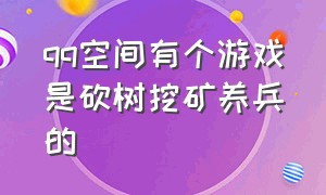 qq空间有个游戏是砍树挖矿养兵的