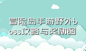 冒险岛手游野外boss攻略与奖励图