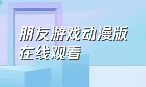 朋友游戏动漫版在线观看