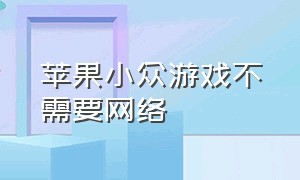 苹果小众游戏不需要网络