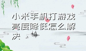 小米手机打游戏亮度降低怎么解决