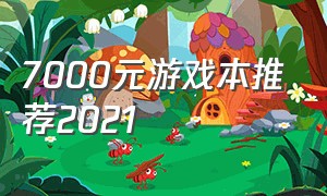 7000元游戏本推荐2021