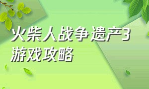 火柴人战争遗产3游戏攻略