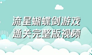 流星蝴蝶剑游戏通关完整版视频