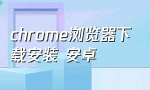chrome浏览器下载安装 安卓