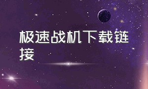 极速战机下载链接（极速战机下载链接安装）