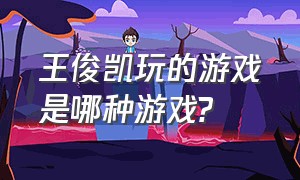 王俊凯玩的游戏是哪种游戏?