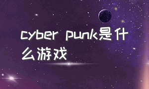 cyber punk是什么游戏