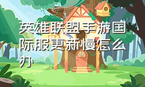 英雄联盟手游国际服更新慢怎么办