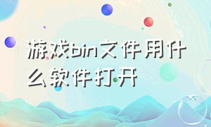 游戏bin文件用什么软件打开（游戏文件data文件怎么打开）