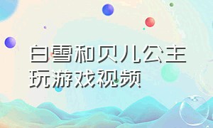 白雪和贝儿公主玩游戏视频