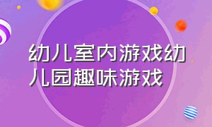 幼儿室内游戏幼儿园趣味游戏