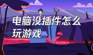 电脑没插件怎么玩游戏（没有主机怎么在电脑上玩游戏）