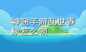 神途手游乱世春秋怎么领