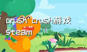 crush crush游戏 steam（steamcrush crush游戏攻略）