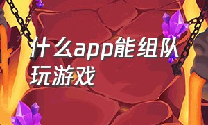 什么app能组队玩游戏