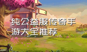 纯公益服传奇手游大全推荐