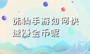 诛仙手游如何快速赚金币呢（诛仙手游官方下载）