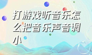 打游戏听音乐怎么把音乐声音调小