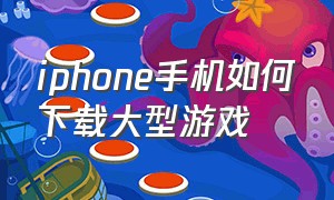 iphone手机如何下载大型游戏