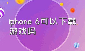 iphone 6可以下载游戏吗