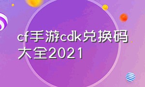 cf手游cdk兑换码大全2021