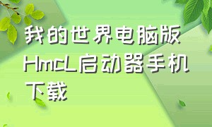 我的世界电脑版HmcL启动器手机下载（我的世界hmcl启动器下载链接）