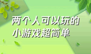 两个人可以玩的小游戏超简单