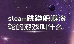 steam跳蹲躲避滚轮的游戏叫什么