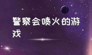 警察会喷火的游戏