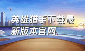 英雄猎手下载最新版本官网（英雄猎手下载最新版本官网安卓）