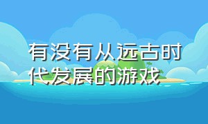 有没有从远古时代发展的游戏