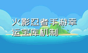 火影忍者手游幸运宝库机制（火影忍者手游幸运宝库多久返一次）