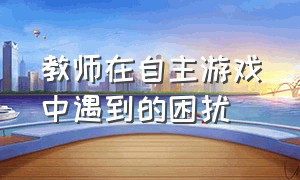 教师在自主游戏中遇到的困扰