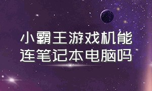 小霸王游戏机能连笔记本电脑吗