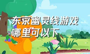 东京幽灵线游戏哪里可以下（幽灵线东京在steam叫什么）