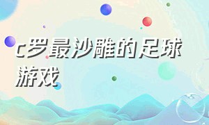 c罗最沙雕的足球游戏（c罗最沙雕的足球游戏叫什么）