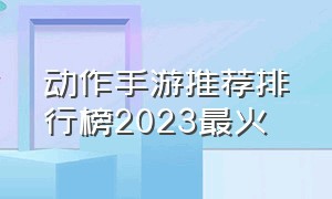 动作手游推荐排行榜2023最火